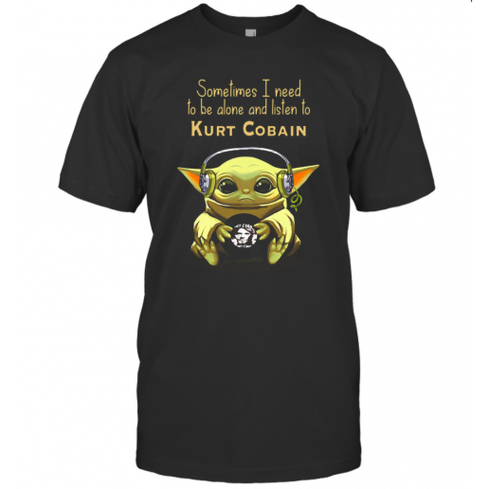 Baby Yoda Sometimes I Need To Be Alone And Listen To Kurt Cobain T-Shirt
